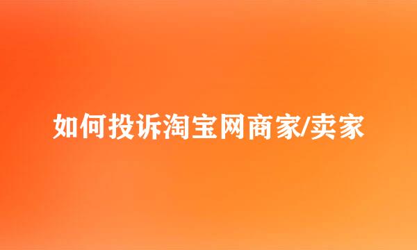 如何投诉淘宝网商家/卖家