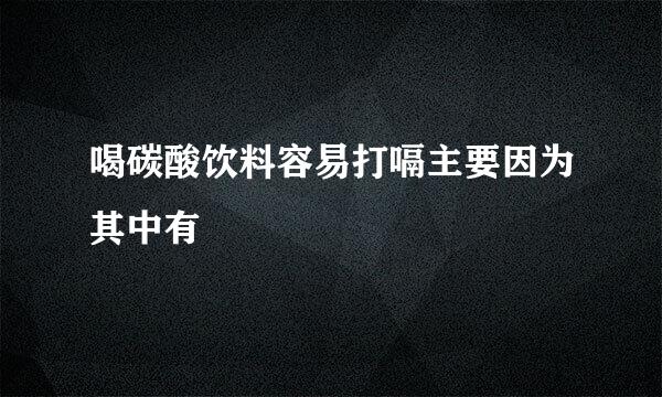 喝碳酸饮料容易打嗝主要因为其中有