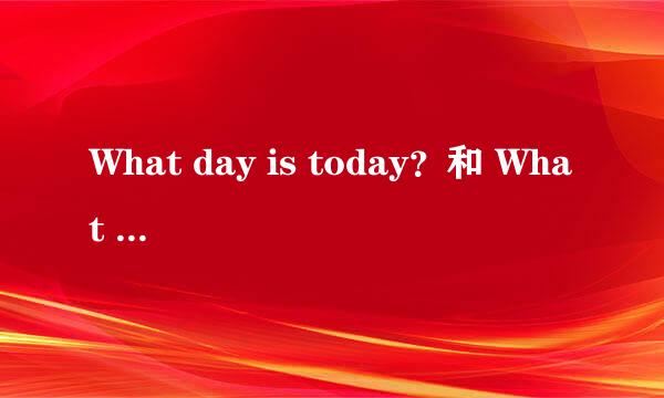 What day is today？和 What day is it today？这两个句子有区别吗