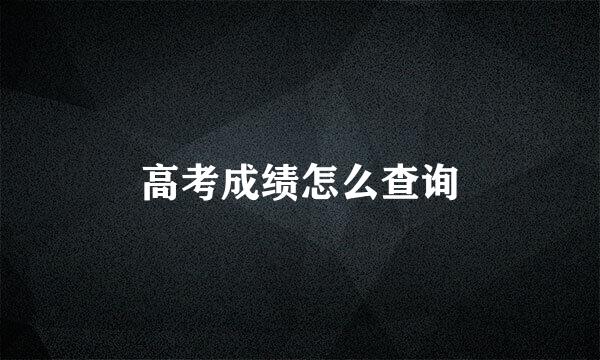 高考成绩怎么查询
