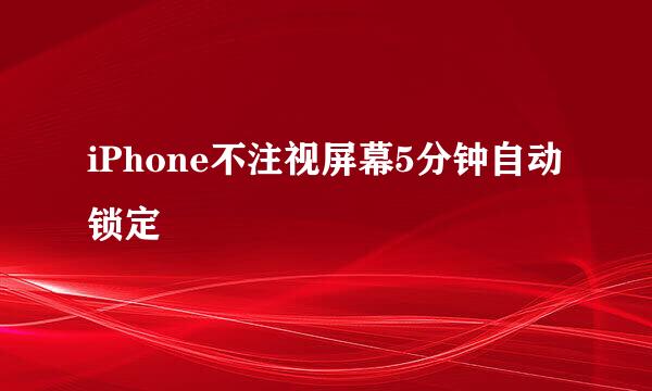 iPhone不注视屏幕5分钟自动锁定