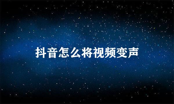 抖音怎么将视频变声