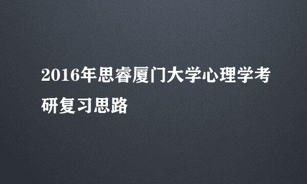 2016年思睿厦门大学心理学考研复习思路