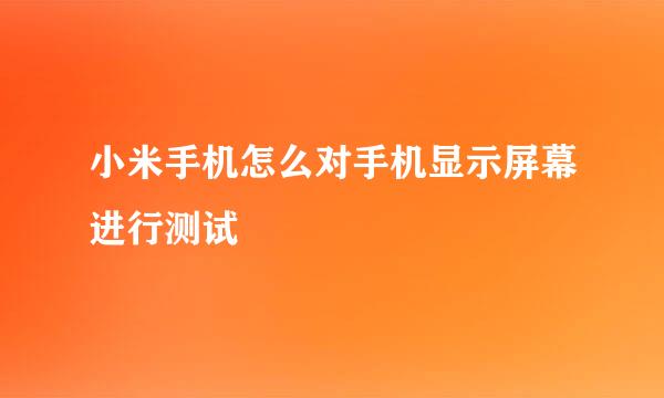 小米手机怎么对手机显示屏幕进行测试