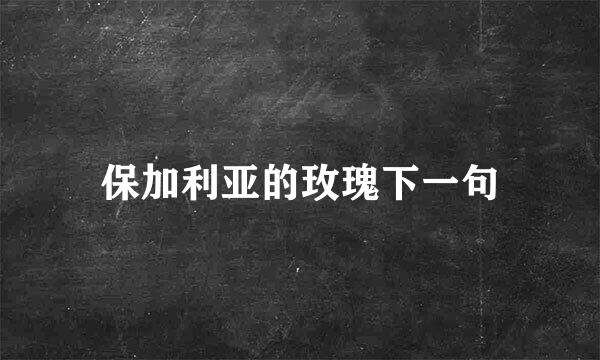 保加利亚的玫瑰下一句