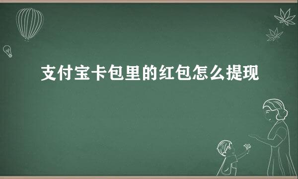 支付宝卡包里的红包怎么提现