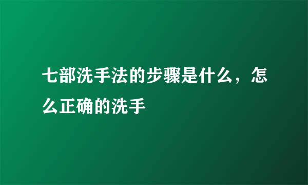七部洗手法的步骤是什么，怎么正确的洗手