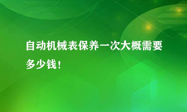 自动机械表保养一次大概需要多少钱！