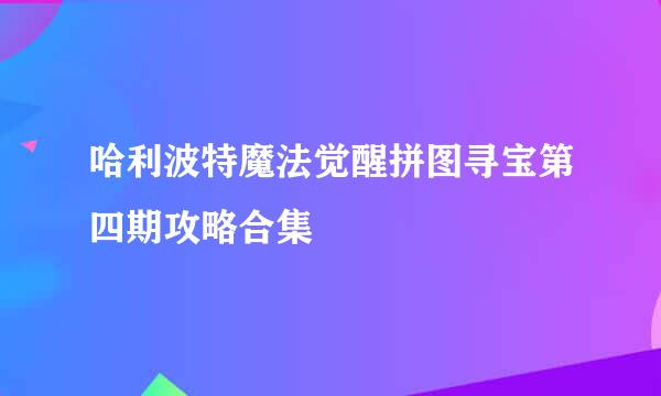 哈利波特魔法觉醒拼图寻宝第四期攻略合集