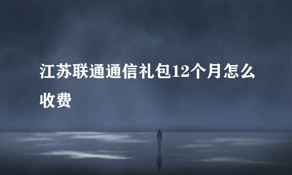 江苏联通通信礼包12个月怎么收费