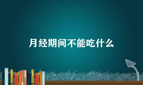 月经期间不能吃什么