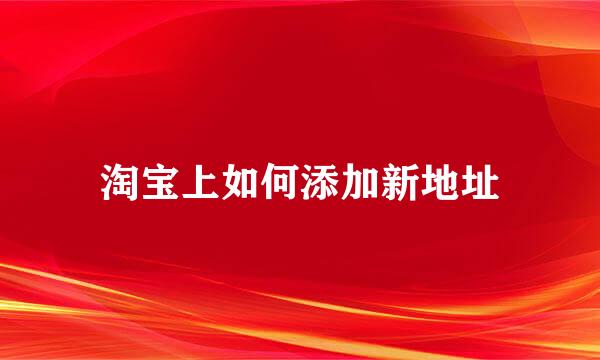 淘宝上如何添加新地址