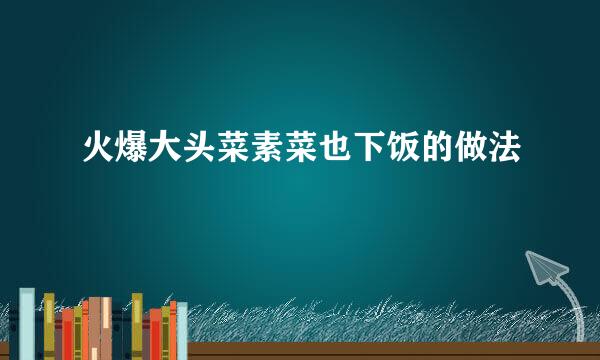 火爆大头菜素菜也下饭的做法