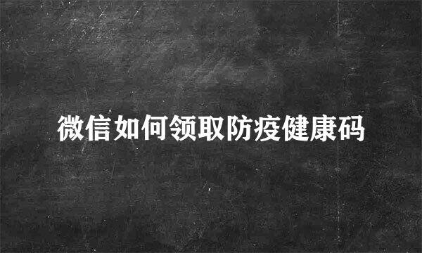 微信如何领取防疫健康码