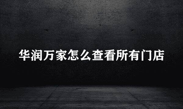 华润万家怎么查看所有门店