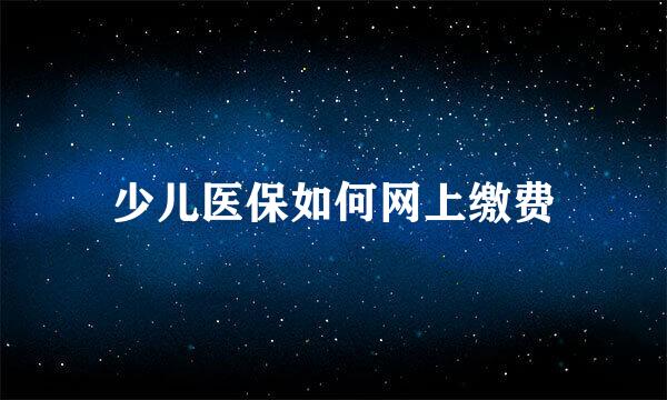 少儿医保如何网上缴费