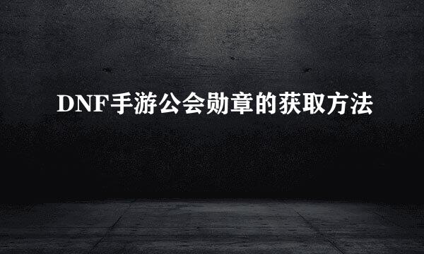 DNF手游公会勋章的获取方法