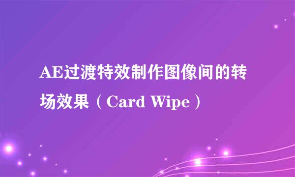 AE过渡特效制作图像间的转场效果（Card Wipe）