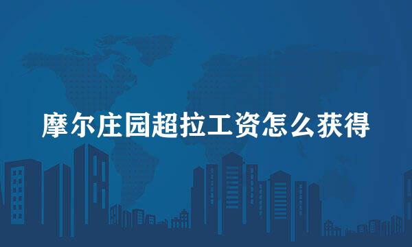摩尔庄园超拉工资怎么获得