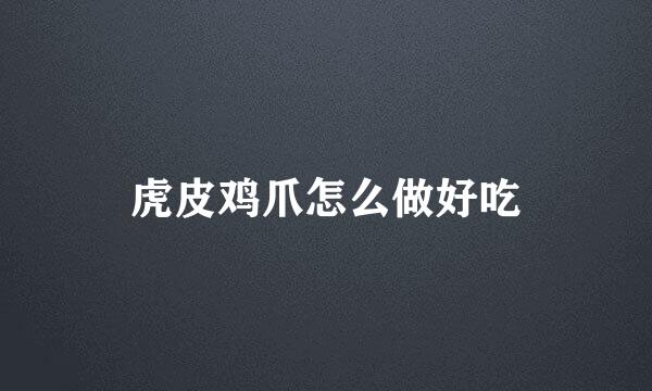 虎皮鸡爪怎么做好吃