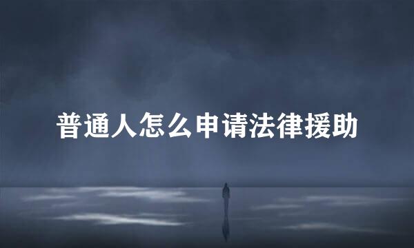 普通人怎么申请法律援助