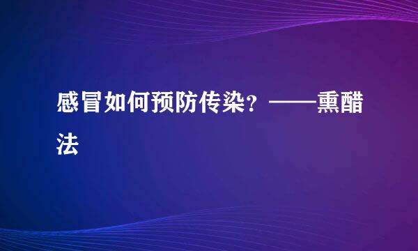 感冒如何预防传染？——熏醋法