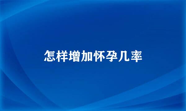 怎样增加怀孕几率