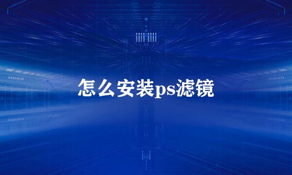 怎么安装ps滤镜