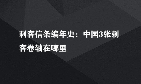 刺客信条编年史：中国3张刺客卷轴在哪里