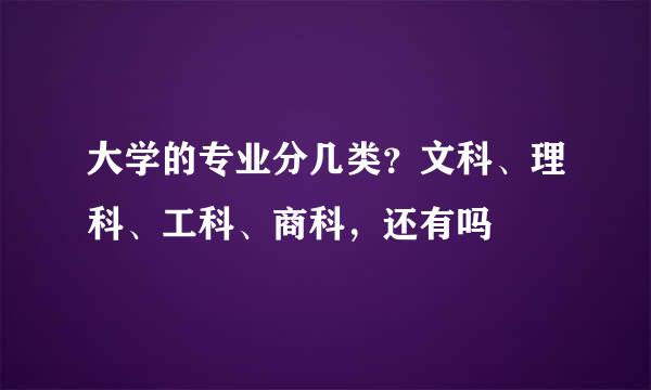 大学的专业分几类？文科、理科、工科、商科，还有吗