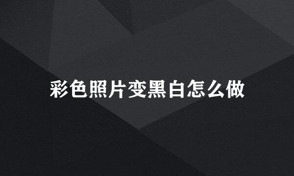 彩色照片变黑白怎么做