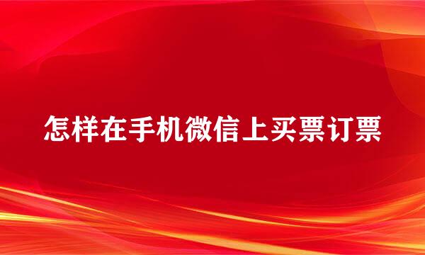 怎样在手机微信上买票订票