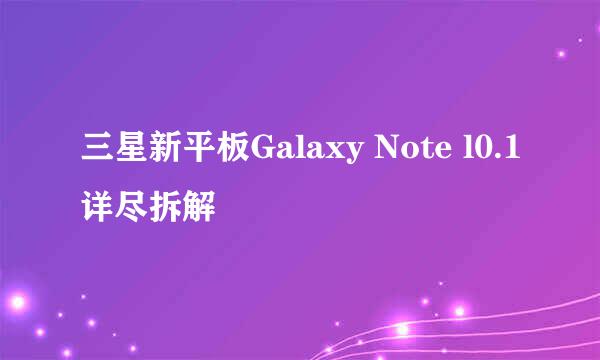三星新平板Galaxy Note l0.1详尽拆解