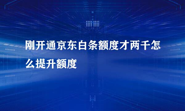 刚开通京东白条额度才两千怎么提升额度