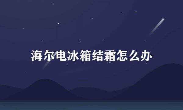 海尔电冰箱结霜怎么办