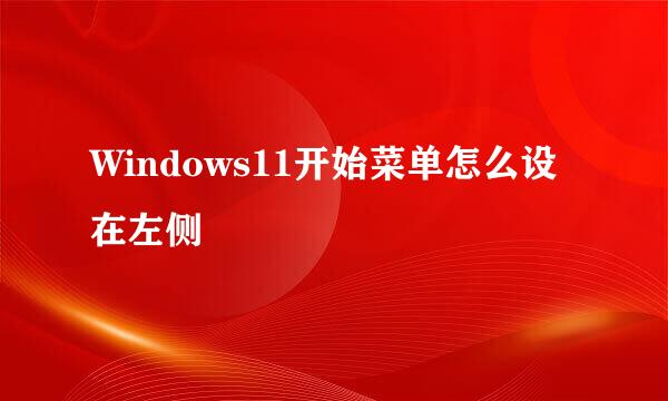 Windows11开始菜单怎么设在左侧