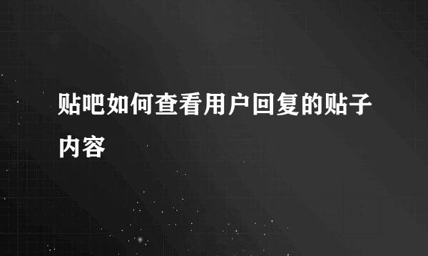 贴吧如何查看用户回复的贴子内容
