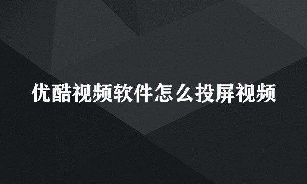 优酷视频软件怎么投屏视频