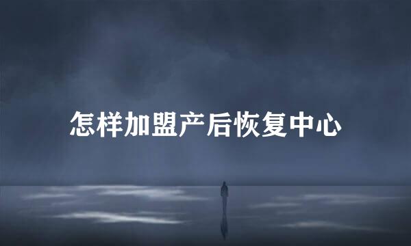 怎样加盟产后恢复中心