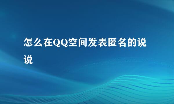 怎么在QQ空间发表匿名的说说