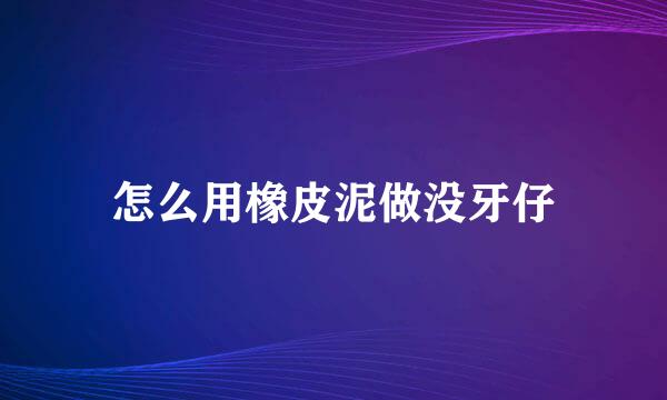 怎么用橡皮泥做没牙仔