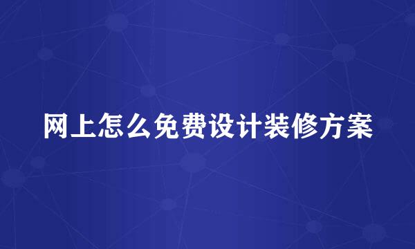 网上怎么免费设计装修方案