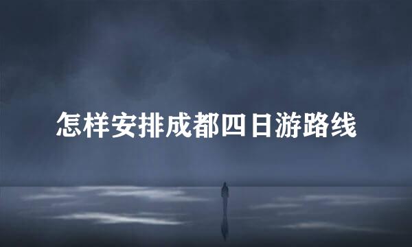 怎样安排成都四日游路线
