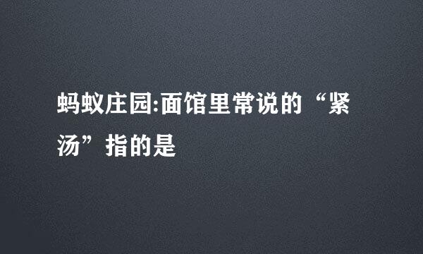 蚂蚁庄园:面馆里常说的“紧汤”指的是