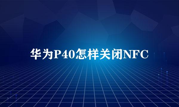 华为P40怎样关闭NFC