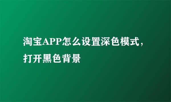淘宝APP怎么设置深色模式，打开黑色背景