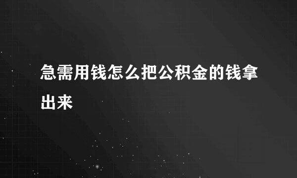 急需用钱怎么把公积金的钱拿出来