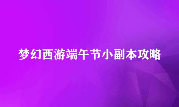 梦幻西游端午节小副本攻略