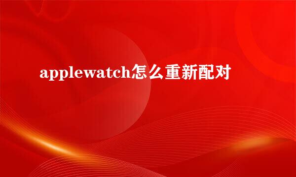 applewatch怎么重新配对