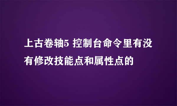 上古卷轴5 控制台命令里有没有修改技能点和属性点的